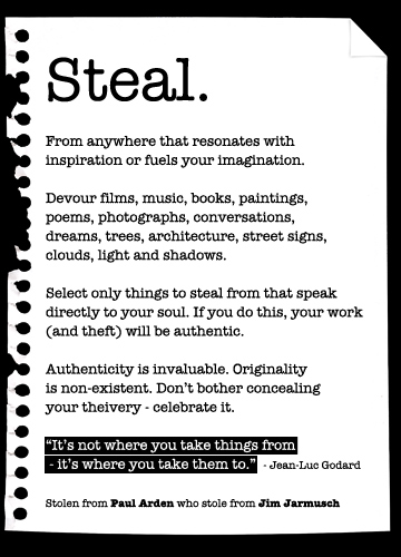 Steal. It’s not where you take things from. It’s where you take them to. tumblr lxnm73M11y1qiqf01o1 400 Steal. It’s not where you take things from. It’s where you take them to.
