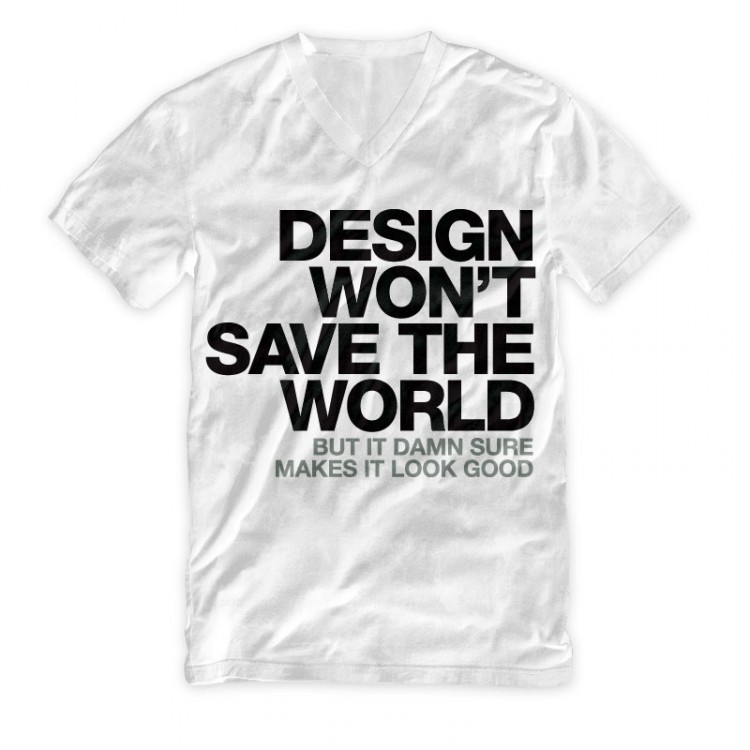 Design Won’t Save The World. But it damn sure makes it look good. T Shirt by WORDS BRAND™ DESIGN WONT SAVE THE WORLD WHT VNECK 7501 750x750 Design Won’t Save The World. But it damn sure makes it look good. T Shirt by WORDS BRAND™