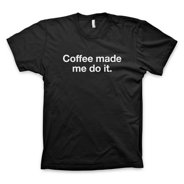 Coffee made me do it T Shirt by WORDS BRAND™ COFFEE MADE ME DO IT TEE 7501 Coffee made me do it T Shirt by WORDS BRAND™