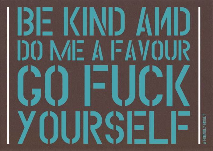 handmade posters A FRIENDLY INSULT from Nekaadsdizains be kind and do me a favour go fuck yourself1 handmade posters A FRIENDLY INSULT from Nekaadsdizains