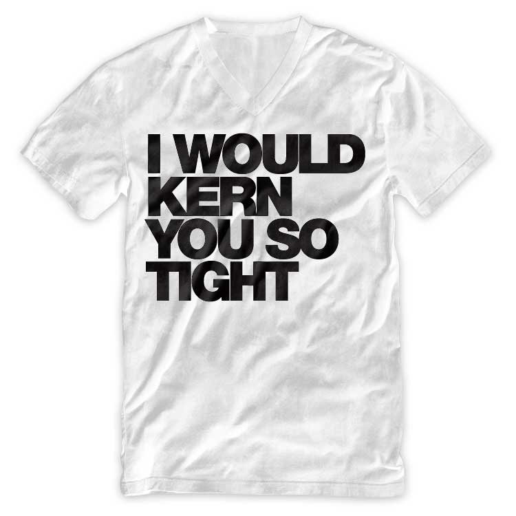 I would kern you so tight Typography V Neck T Shirt by WORDS BRAND™ I WOULD KERN YOU SO TIGHT V NECK TEE I would kern you so tight Typography V Neck T Shirt by WORDS BRAND™