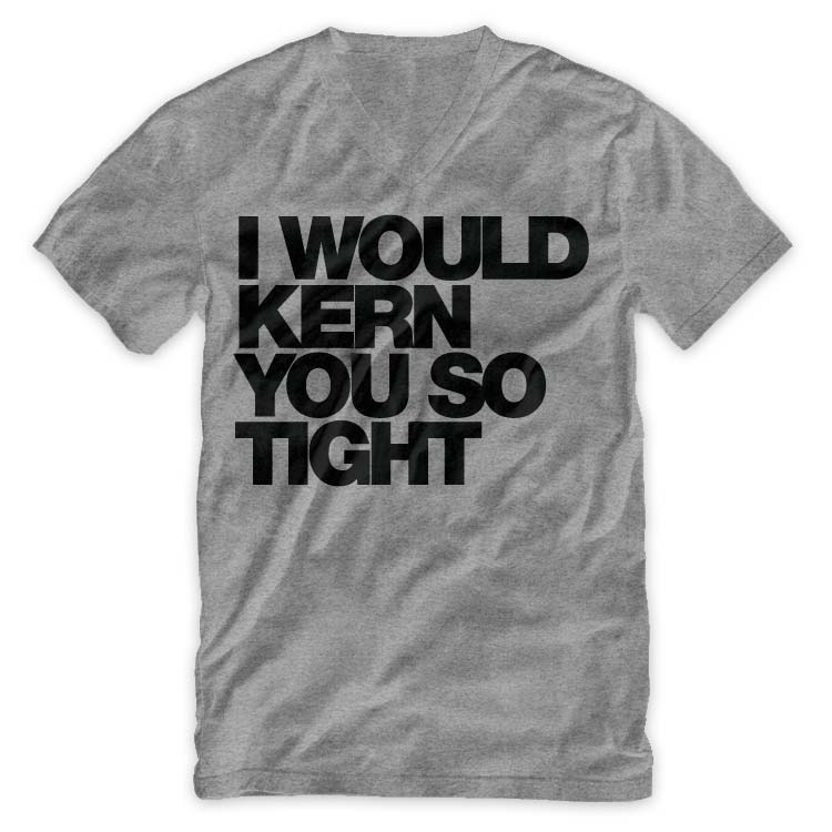 I would kern you so tight Typography V Neck T Shirt by WORDS BRAND™ I WOULD KERN YOU SO TIGHT V NECK TEE HEATHER I would kern you so tight Typography V Neck T Shirt by WORDS BRAND™