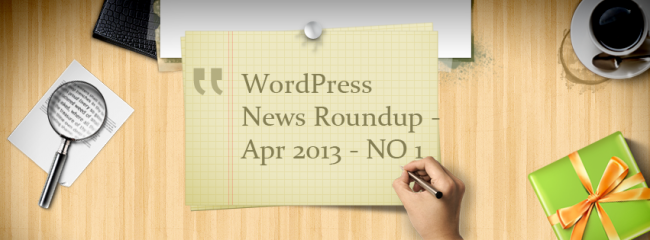 Wordpress News Roundup April 2013 No 1 WordPress News Roundup Apr 2013 NO 1 650x240 Wordpress News Roundup April 2013 No 1
