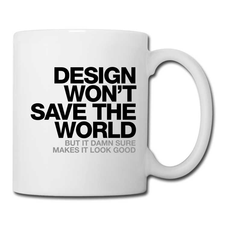 Design Won’t Save The World. But it damn sure makes it look good. Coffee Mug by WORDS BRAND™ design wont save the world coffee tea mug Design Won’t Save The World. But it damn sure makes it look good. Coffee Mug by WORDS BRAND™