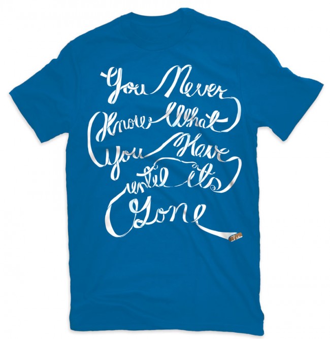 youneverknowwhatyoulhave shirt 650x668 Until Its Gone