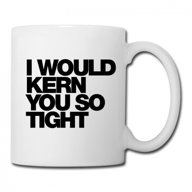 I WOULD KERN YOU SO TIGHT COFFEE MUG 650x650 I Would Kern You So Tight Typography Coffee/Tea Mug by WORDS BRAND   
